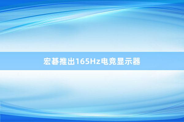 宏碁推出165Hz电竞显示器