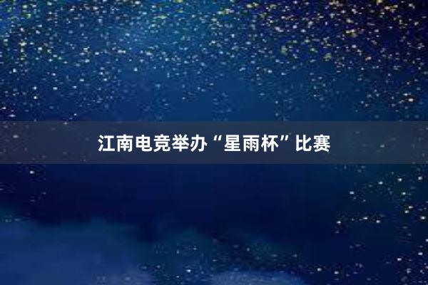 江南电竞举办“星雨杯”比赛
